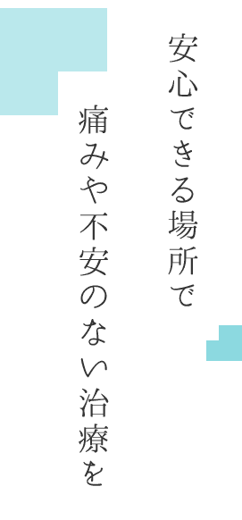 痛みや不安のない治療を安心できる場所で