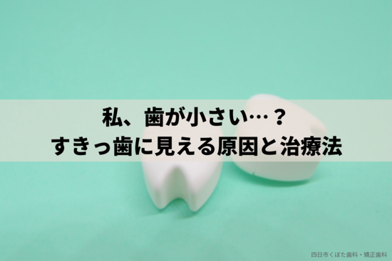 歯が小さい「矮小歯」について｜すきっ歯に見える原因や治療法について歯科医師が解説
